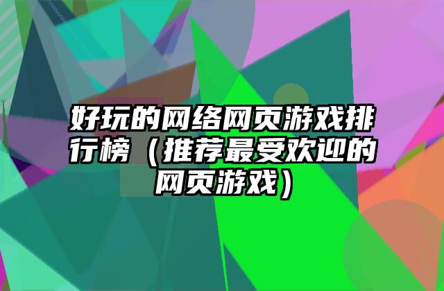 好玩的网络网页游戏排行榜（推荐最受欢迎的网页游戏）