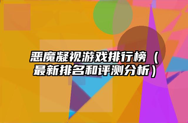 恶魔凝视游戏排行榜（最新排名和评测分析）