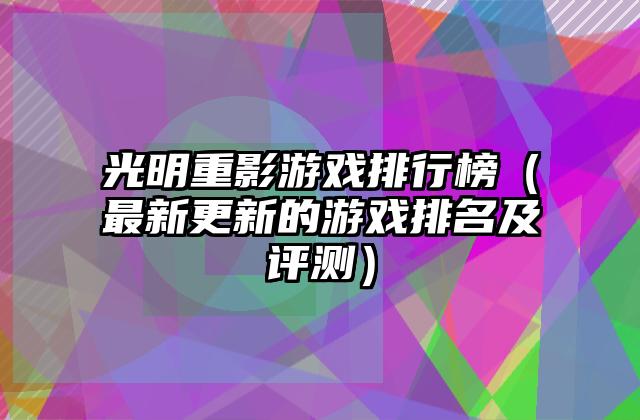 光明重影游戏排行榜（最新更新的游戏排名及评测）