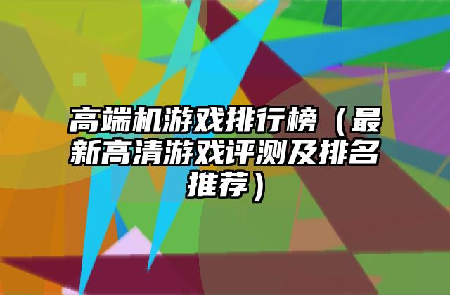 高端机游戏排行榜（最新高清游戏评测及排名推荐）