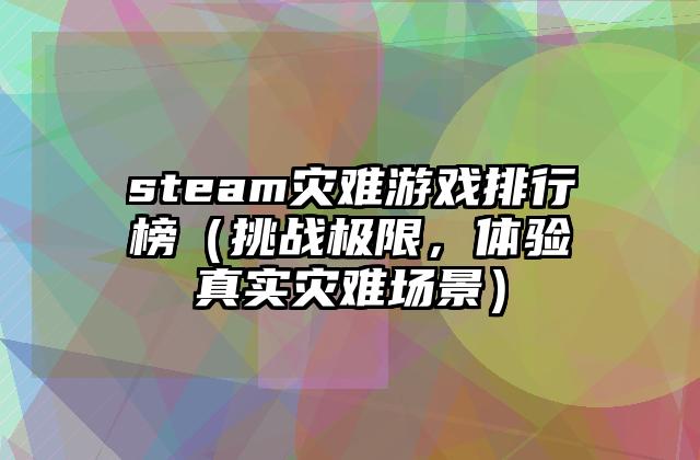 steam灾难游戏排行榜（挑战极限，体验真实灾难场景）