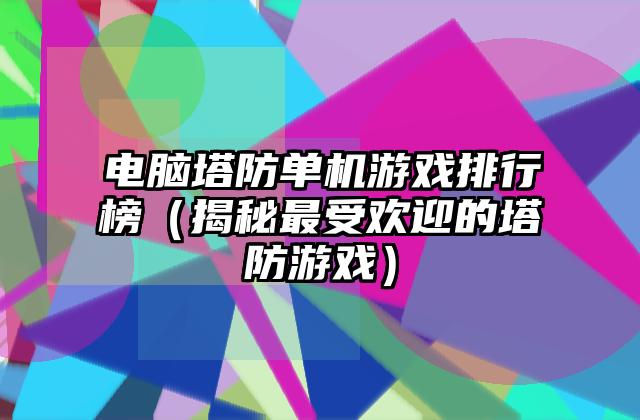 电脑塔防单机游戏排行榜（揭秘最受欢迎的塔防游戏）