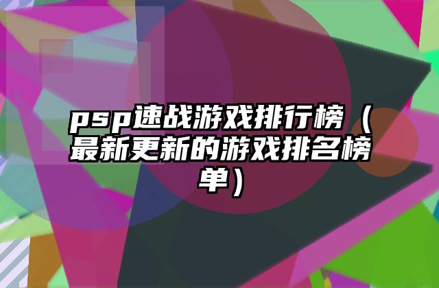 psp速战游戏排行榜（最新更新的游戏排名榜单）