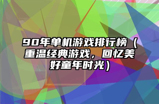 90年单机游戏排行榜（重温经典游戏，回忆美好童年时光）