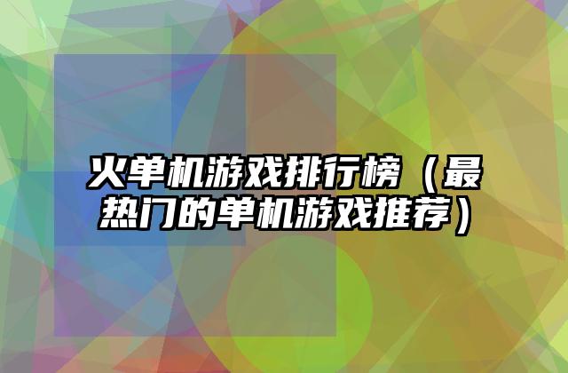 火单机游戏排行榜（最热门的单机游戏推荐）