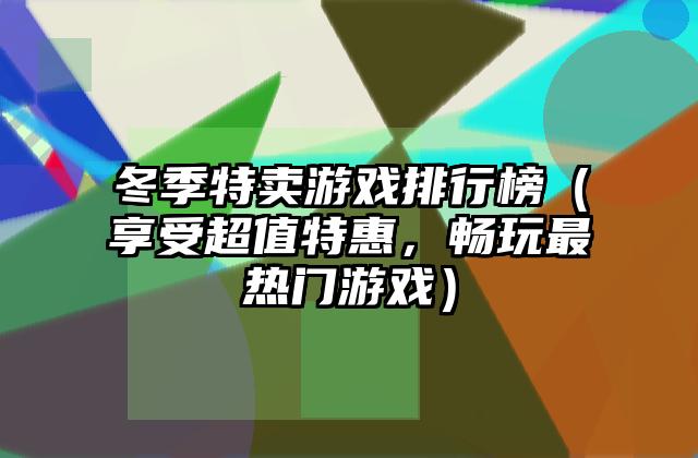 冬季特卖游戏排行榜（享受超值特惠，畅玩最热门游戏）