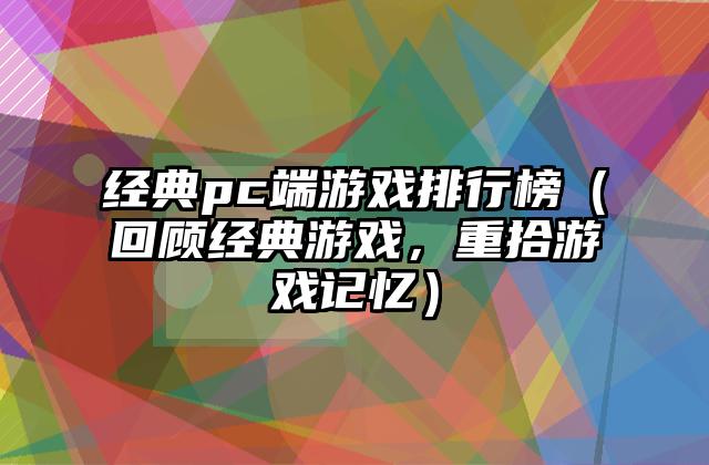 经典pc端游戏排行榜（回顾经典游戏，重拾游戏记忆）