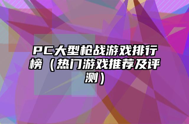 PC大型枪战游戏排行榜（热门游戏推荐及评测）