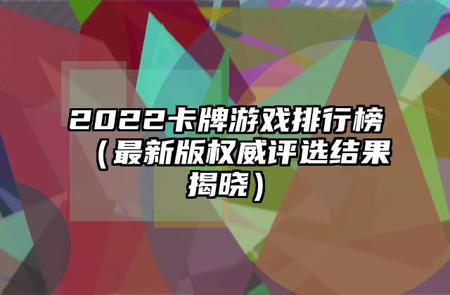2022卡牌游戏排行榜（最新版权威评选结果揭晓）