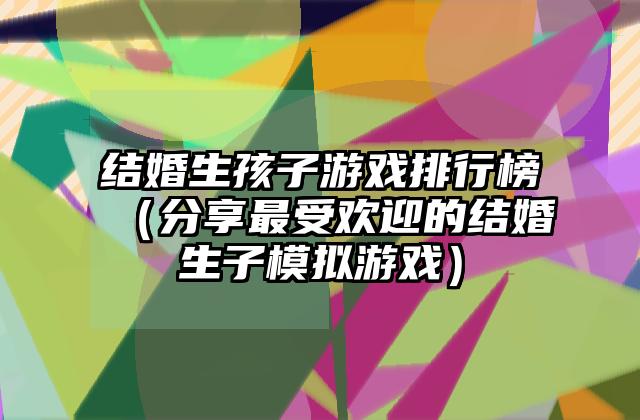结婚生孩子游戏排行榜（分享最受欢迎的结婚生子模拟游戏）