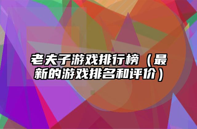 老夫子游戏排行榜（最新的游戏排名和评价）