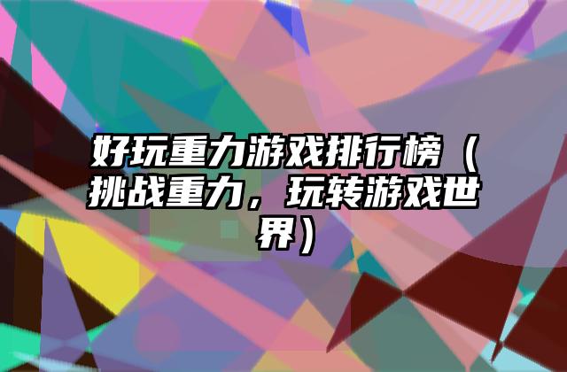 好玩重力游戏排行榜（挑战重力，玩转游戏世界）