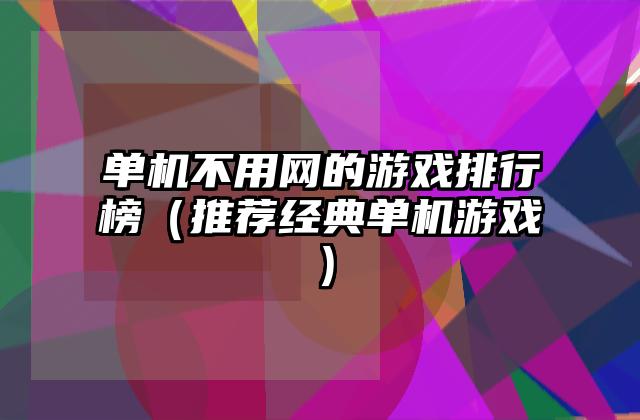 单机不用网的游戏排行榜（推荐经典单机游戏）