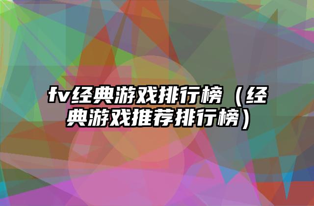 fv经典游戏排行榜（经典游戏推荐排行榜）