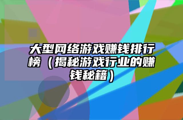 大型网络游戏赚钱排行榜（揭秘游戏行业的赚钱秘籍）