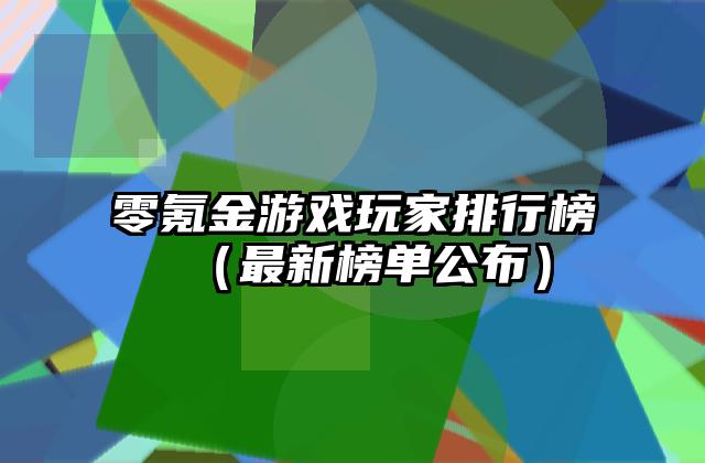 零氪金游戏玩家排行榜（最新榜单公布）