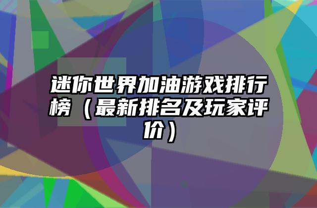 迷你世界加油游戏排行榜（最新排名及玩家评价）