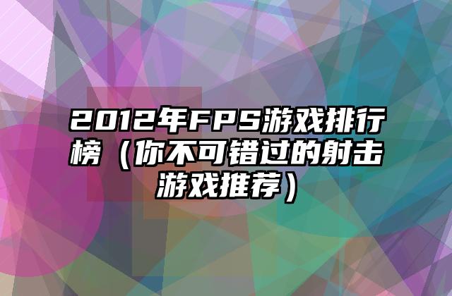 2012年FPS游戏排行榜（你不可错过的射击游戏推荐）