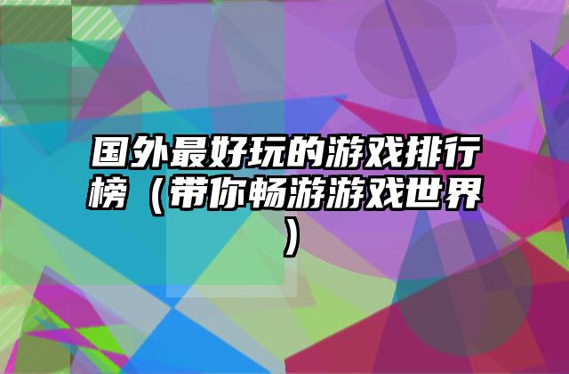 国外最好玩的游戏排行榜（带你畅游游戏世界）