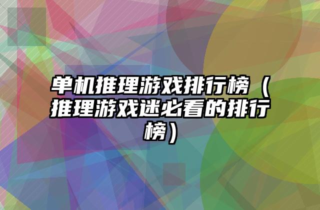 单机推理游戏排行榜（推理游戏迷必看的排行榜）