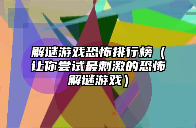解谜游戏恐怖排行榜（让你尝试最刺激的恐怖解谜游戏）