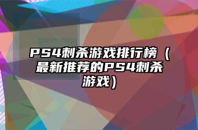 PS4刺杀游戏排行榜（最新推荐的PS4刺杀游戏）