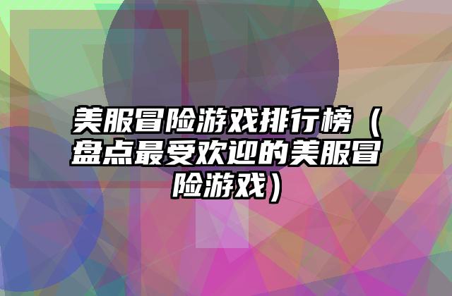 美服冒险游戏排行榜（盘点最受欢迎的美服冒险游戏）
