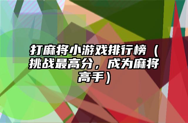 打麻将小游戏排行榜（挑战最高分，成为麻将高手）