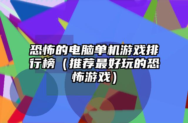 恐怖的电脑单机游戏排行榜（推荐最好玩的恐怖游戏）
