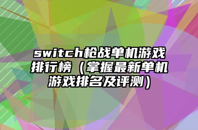 switch枪战单机游戏排行榜（掌握最新单机游戏排名及评测）