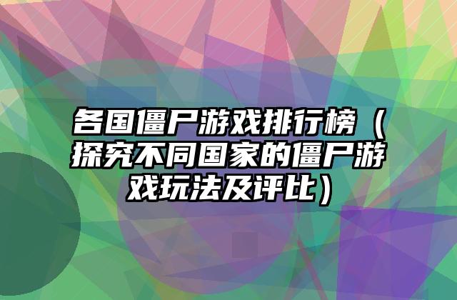 各国僵尸游戏排行榜（探究不同国家的僵尸游戏玩法及评比）