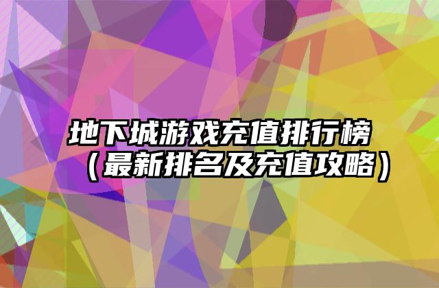 地下城游戏充值排行榜（最新排名及充值攻略）