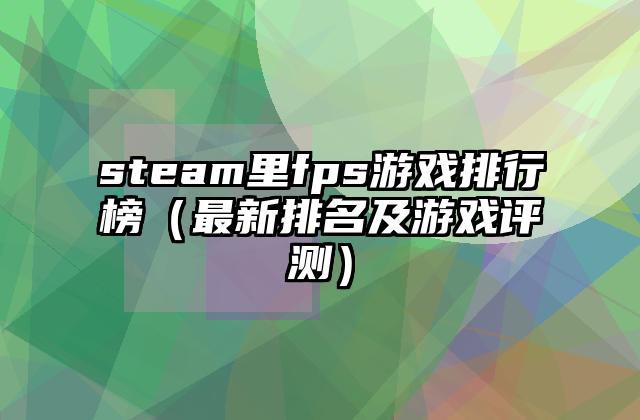 steam里fps游戏排行榜（最新排名及游戏评测）