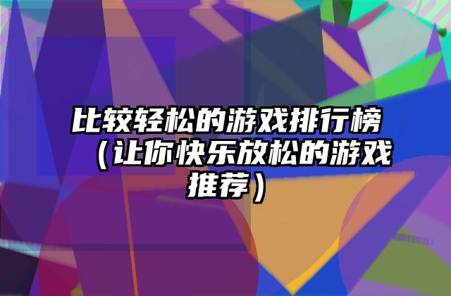 比较轻松的游戏排行榜（让你快乐放松的游戏推荐）