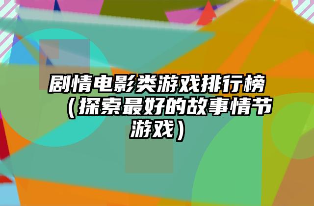 剧情电影类游戏排行榜（探索最好的故事情节游戏）