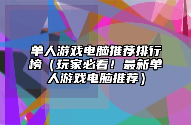 单人游戏电脑推荐排行榜（玩家必看！最新单人游戏电脑推荐）