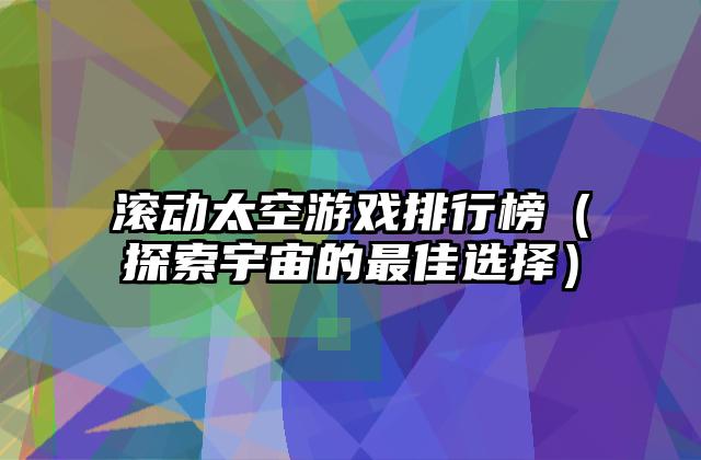 滚动太空游戏排行榜（探索宇宙的最佳选择）