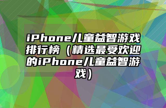 iPhone儿童益智游戏排行榜（精选最受欢迎的iPhone儿童益智游戏）