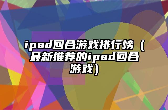 ipad回合游戏排行榜（最新推荐的ipad回合游戏）