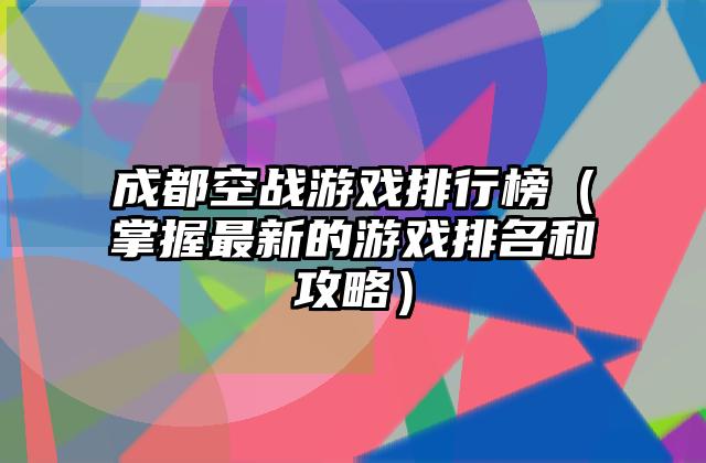 成都空战游戏排行榜（掌握最新的游戏排名和攻略）