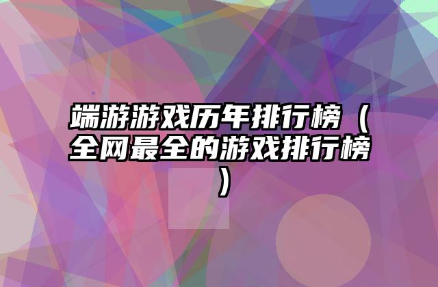 端游游戏历年排行榜（全网最全的游戏排行榜）