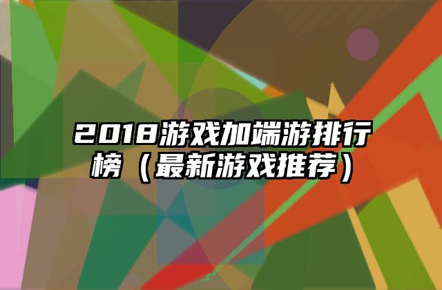 2018游戏加端游排行榜（最新游戏推荐）