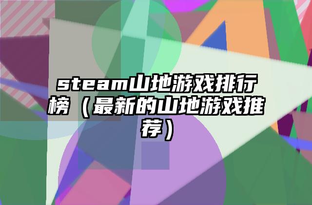 steam山地游戏排行榜（最新的山地游戏推荐）