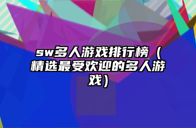 sw多人游戏排行榜（精选最受欢迎的多人游戏）