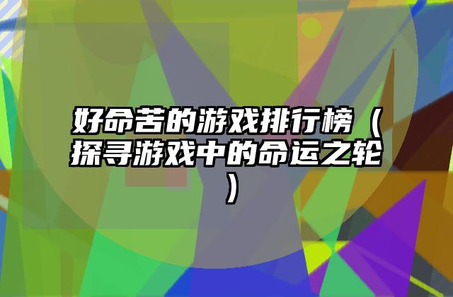 好命苦的游戏排行榜（探寻游戏中的命运之轮）