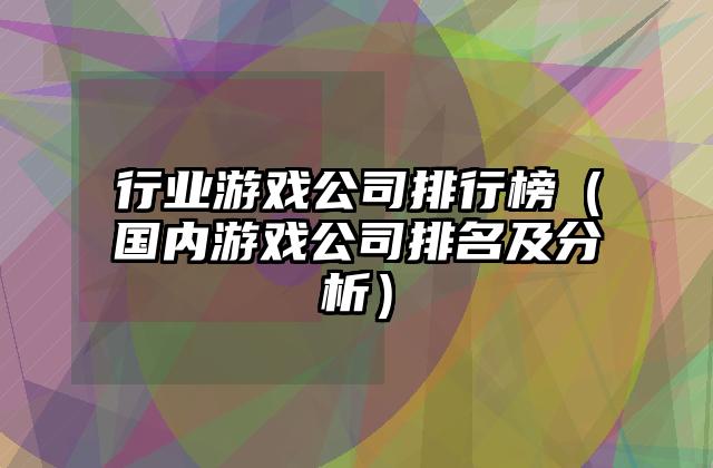 行业游戏公司排行榜（国内游戏公司排名及分析）