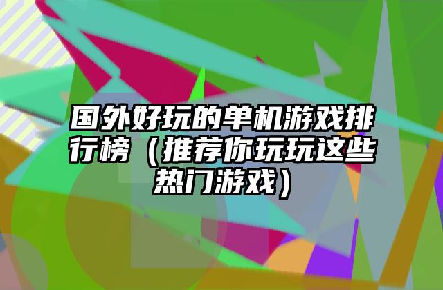 国外好玩的单机游戏排行榜（推荐你玩玩这些热门游戏）