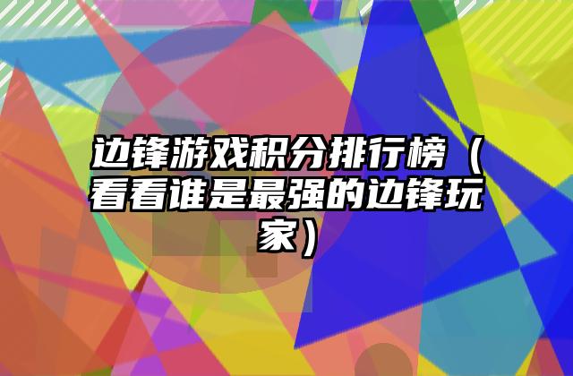 边锋游戏积分排行榜（看看谁是最强的边锋玩家）