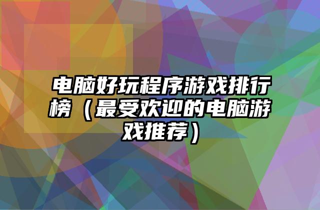 电脑好玩程序游戏排行榜（最受欢迎的电脑游戏推荐）