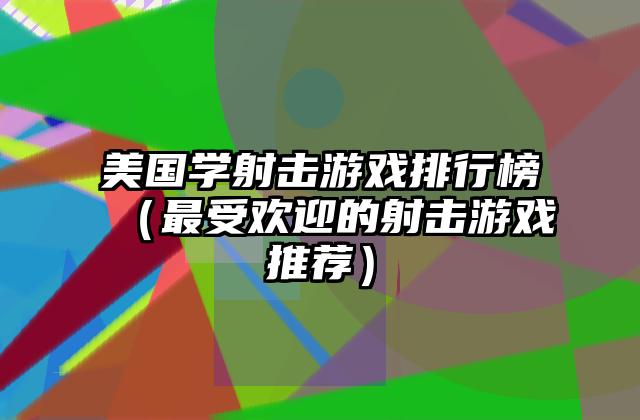 美国学射击游戏排行榜（最受欢迎的射击游戏推荐）